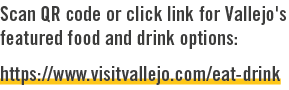 Scan QR code or click link for Vallejo's featured food and drink options: https://www.visitvallejo.com/eat drink