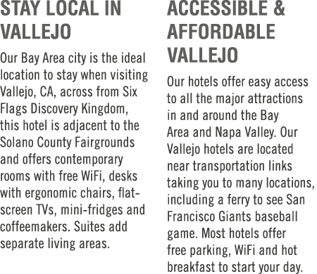 STAY LOCAL IN VALLEJO Our Bay Area city is the ideal location to stay when visiting Vallejo, CA, across from Six Flag...