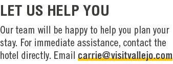 Let Us Help You Our team will be happy to help you plan your stay. For immediate assistance, contact the hotel direct...