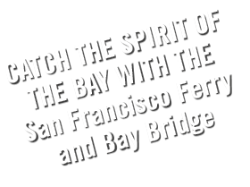 CATCH THE SPIRIT OF THE BAY WITH THE San Francisco Ferry and Bay Bridge