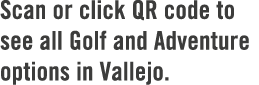 Scan or click QR code to see all Golf and Adventure options in Vallejo.
