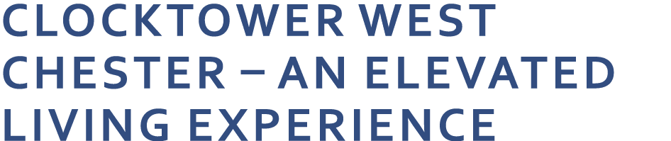 CLOCKTOWER WEST CHESTER – AN ELEVATED LIVING EXPERIENCE