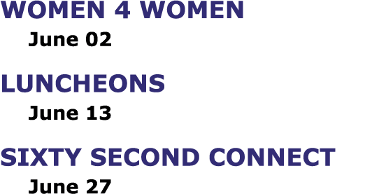 Women 4 Women June 02 Luncheons June 13 Sixty Second Connect June 27