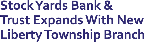 Stock Yards Bank & Trust Expands With New Liberty Township Branch