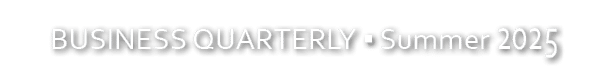 BUSINESS QUARTERLY ▪ Summer 2025