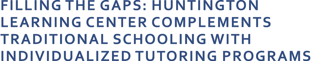 Filling the Gaps: Huntington Learning Center Complements Traditional Schooling with Individualized Tutoring Programs