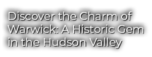 Discover the Charm of Warwick: A Historic Gem in the Hudson Valley