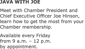 JAVA WITH JOE Meet with Chamber President and Chief Executive Officer Joe Hinson, learn how to get the most from your...