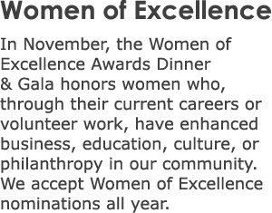 Women of Excellence In November, the Women of Excellence Awards Dinner & Gala honors women who, through their current...