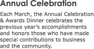 Annual Celebration Each March, the Annual Celebration & Awards Dinner celebrates the previous year’s accomplishments ...
