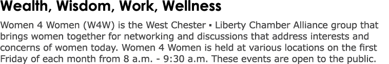 Wealth, Wisdom, Work, Wellness​ Women 4 Women (W4W) is the West Chester ▪ Liberty Chamber Alliance group that brings ...