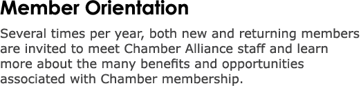 Member Orientation Several times per year, both new and returning members are invited to meet Chamber Alliance staff ...