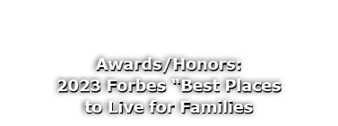 Awards/Honors: 2023 Forbes “Best Places to Live for Families 