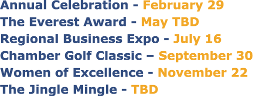 Annual Celebration February 29 The Everest Award May TBD Regional Business Expo July 16 Chamber Golf Classic – Septem...