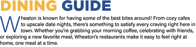 DINING Guide Wheaton is known for having some of the best bites around! From cozy cafes to upscale date nights, there...