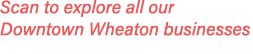 Scan to explore all our Downtown Wheaton businesses