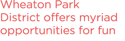 Wheaton Park District offers myriad opportunities for fun