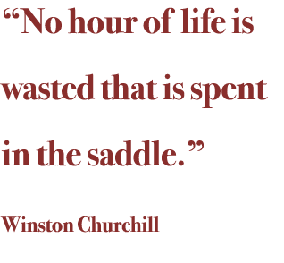 “No hour of life is wasted that is spent in the saddle.” Winston Churchill