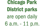 Chicago Park District parks are open daily 6 a.m. 11 p.m.