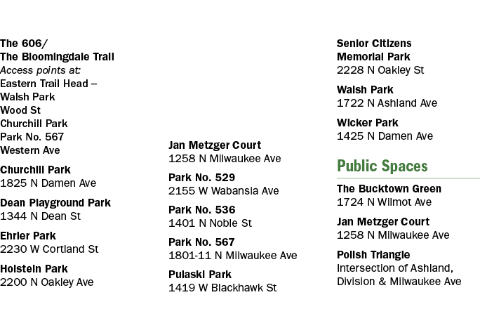 The 606/ The Bloomingdale Trail Access points at: Eastern Trail Head – Walsh Park Wood St Churchill Park Park No. 567...