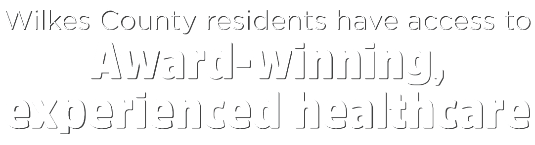 Wilkes County residents have access to Award winning, experienced healthcare