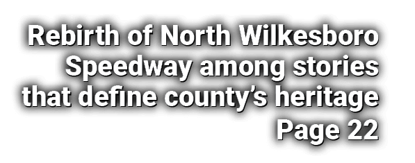 Rebirth of North Wilkesboro Speedway among stories that define county’s heritage Page 22