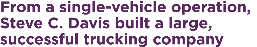 From a single vehicle operation, Steve C. Davis built a large, successful trucking company