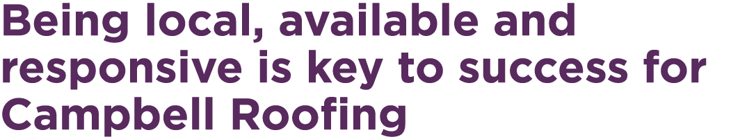 Being local, available and responsive is key to success for Campbell Roofing