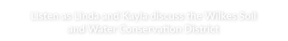 Listen as Linda and Kayla discuss the Wilkes Soil and Water Conservation District