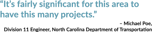 “It’s fairly significant for this area to have this many projects.” – Michael Poe, Division 11 Engineer, North Caroli...