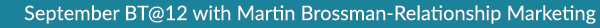 September BT@12 with Martin Brossman Relationship Marketing