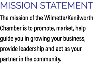 MISSION STATEMENT The mission of the Wilmette/Kenilworth Chamber is to promote, market, help guide you in growing you...