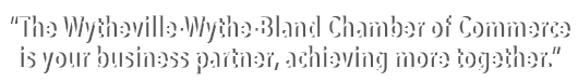 “The Wytheville Wythe Bland Chamber of Commerce is your business partner, achieving more together.” 