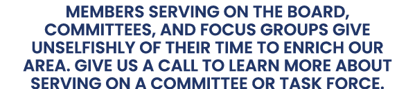 Members serving on the Board, committees, and focus groups give unselfishly of their time to enrich our area. Give us...