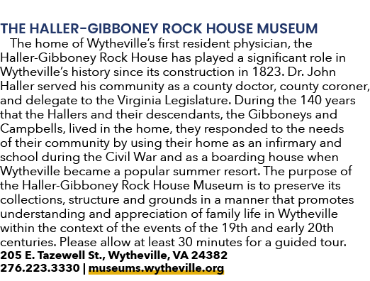 THE HALLER GIBBONEY ROCK HOUSE MUSEUM The home of Wytheville’s first resident physician, the Haller Gibboney Rock Hou...