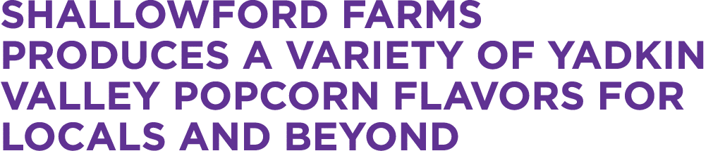 Shallowford Farms produces a variety of Yadkin Valley Popcorn flavors for locals and beyond