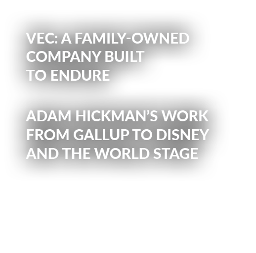 VEC: A Family Owned Company Built to Endure Adam Hickman’s Work From Gallup to Disney and the World Stage 