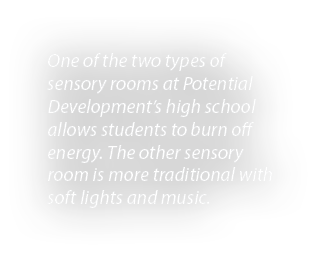 One of the two types of sensory rooms at Potential Development’s high school allows students to burn off energy. The ...