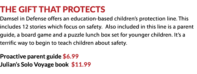  The Gift that Protects Damsel in Defense offers an education based children’s protection line. This includes 12 stor...