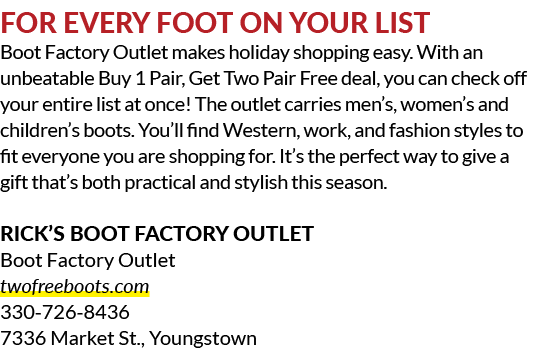 For Every Foot on Your List Boot Factory Outlet makes holiday shopping easy. With an unbeatable Buy 1 Pair, Get Two P...